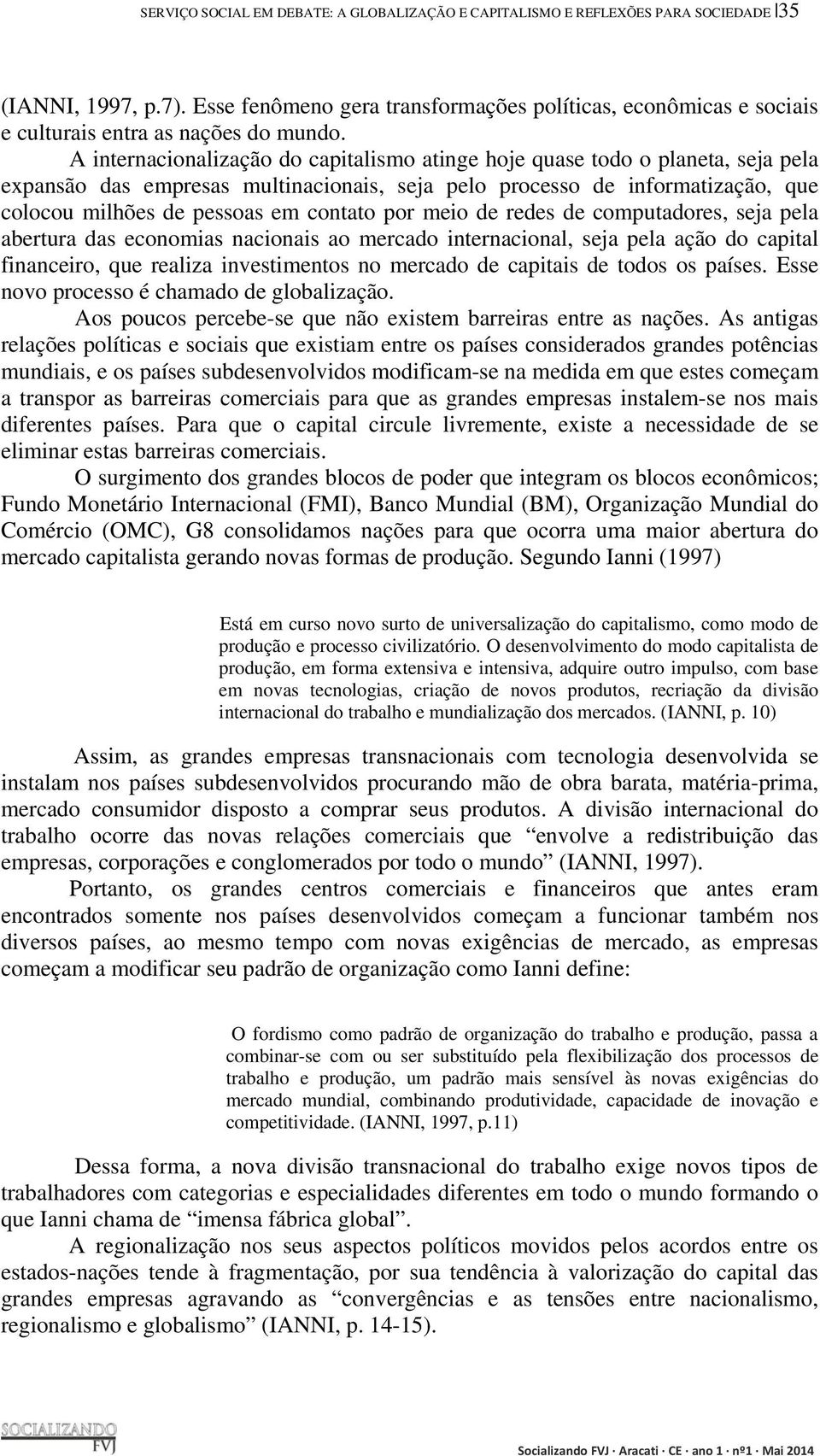 A internacionalização do capitalismo atinge hoje quase todo o planeta, seja pela expansão das empresas multinacionais, seja pelo processo de informatização, que colocou milhões de pessoas em contato