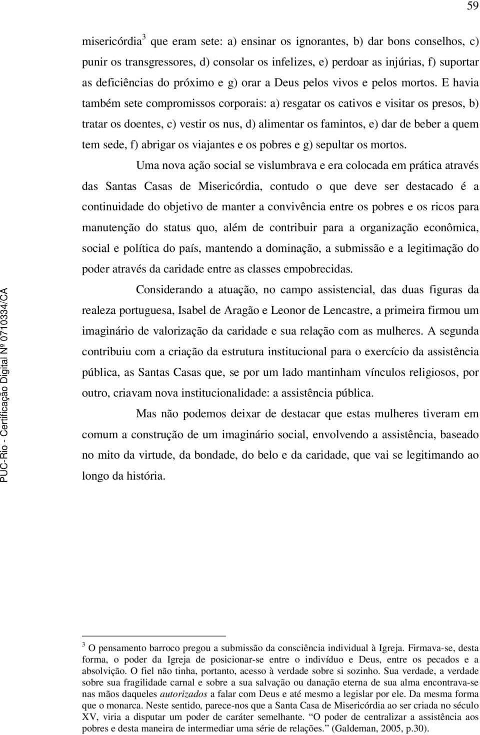 E havia também sete compromissos corporais: a) resgatar os cativos e visitar os presos, b) tratar os doentes, c) vestir os nus, d) alimentar os famintos, e) dar de beber a quem tem sede, f) abrigar