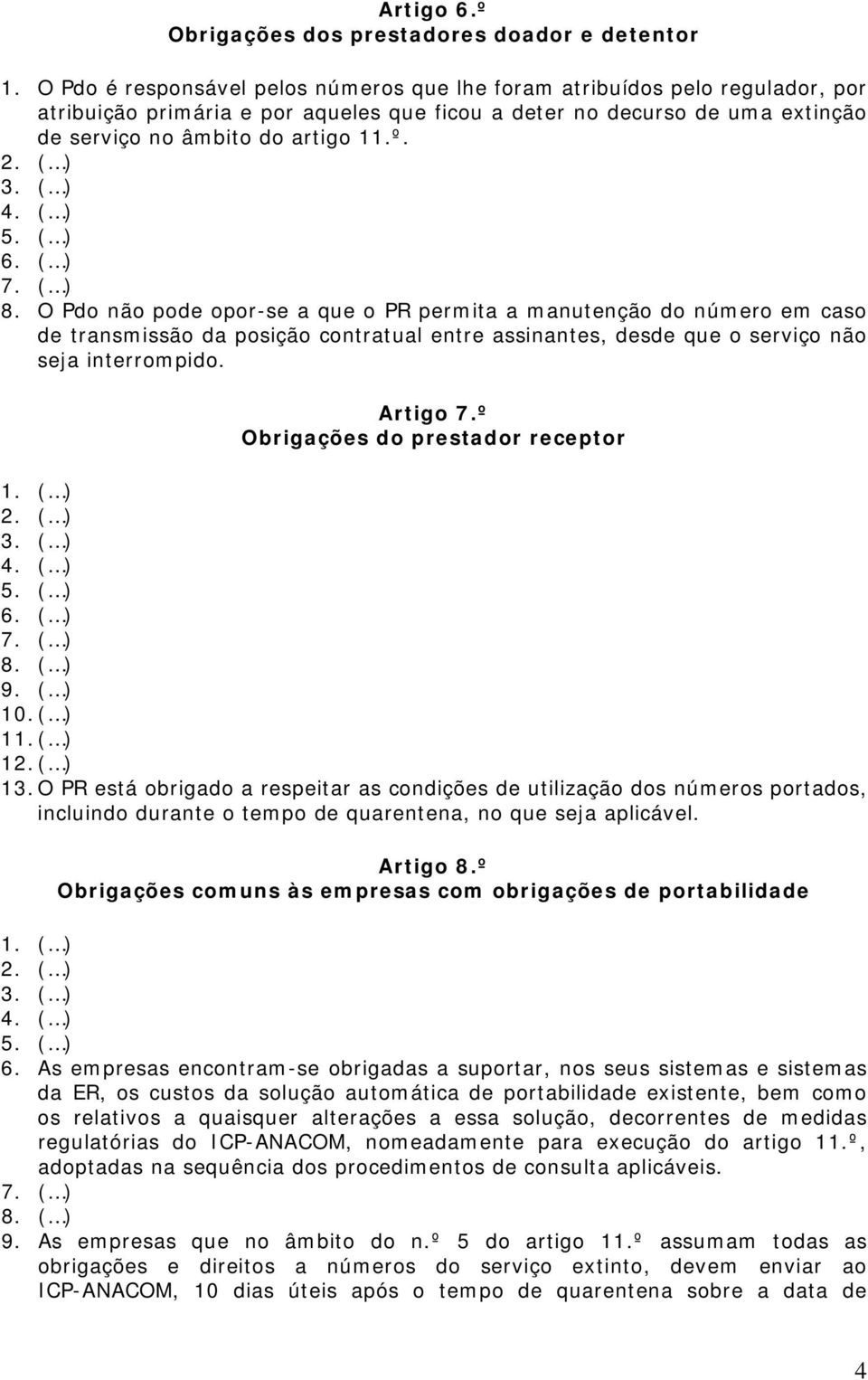 O Pdo não pode opor-se a que o PR permita a manutenção do número em caso de transmissão da posição contratual entre assinantes, desde que o serviço não seja interrompido. Artigo 7.