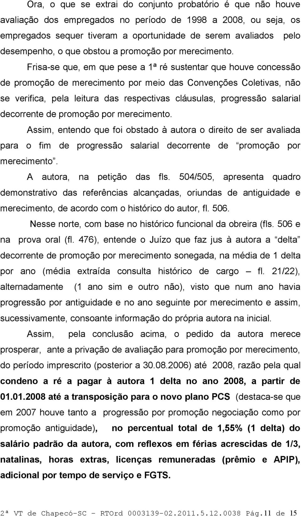 Frisa-se que, em que pese a 1ª ré sustentar que houve concessão de promoção de merecimento por meio das Convenções Coletivas, não se verifica, pela leitura das respectivas cláusulas, progressão