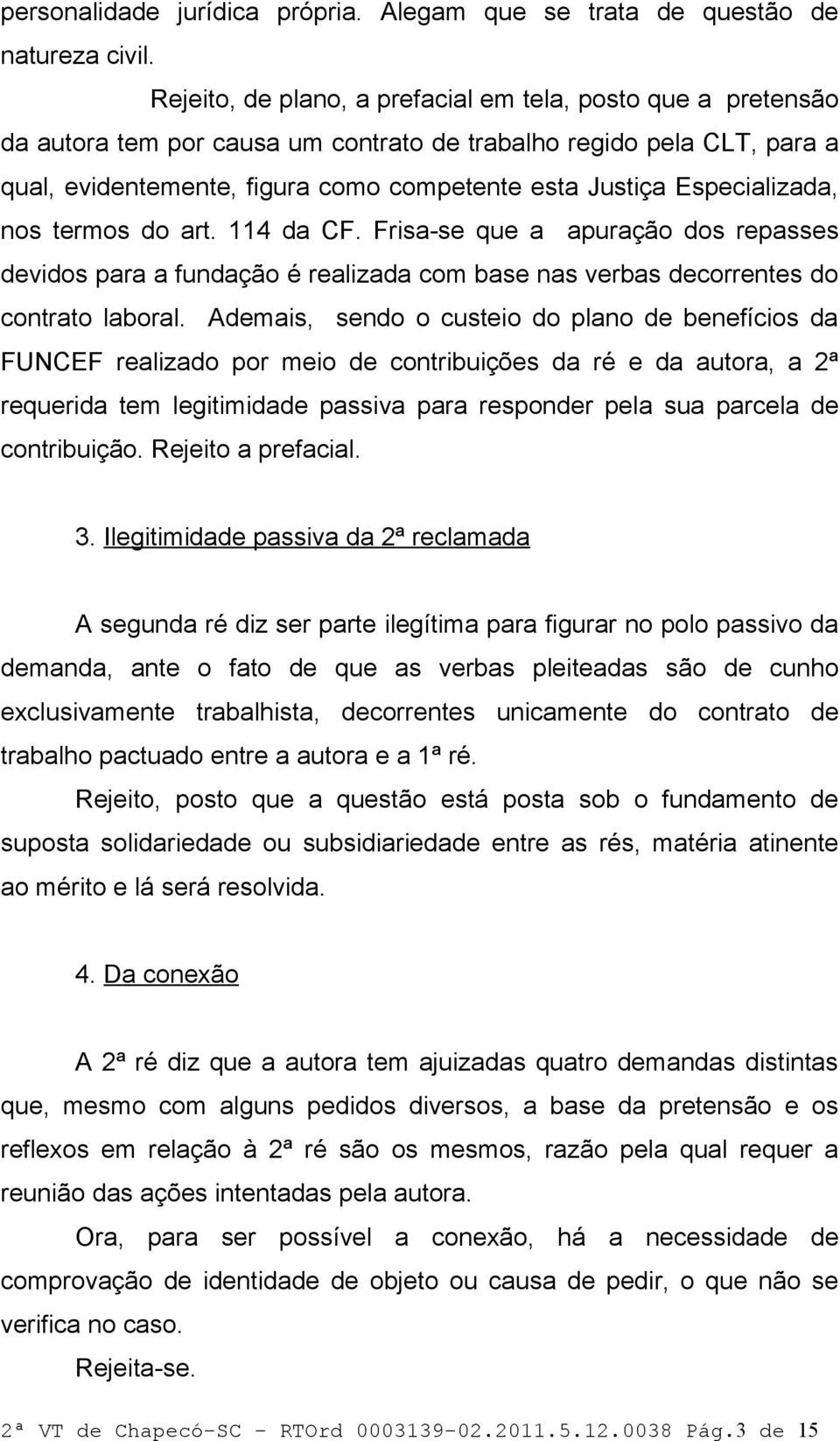 Especializada, nos termos do art. 114 da CF. Frisa-se que a apuração dos repasses devidos para a fundação é realizada com base nas verbas decorrentes do contrato laboral.