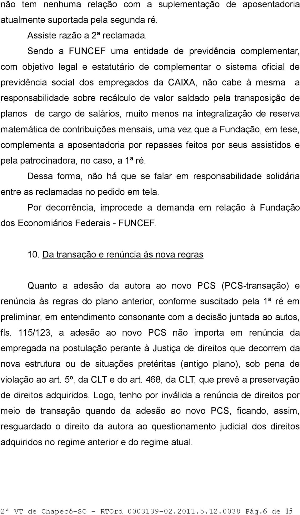 responsabilidade sobre recálculo de valor saldado pela transposição de planos de cargo de salários, muito menos na integralização de reserva matemática de contribuições mensais, uma vez que a