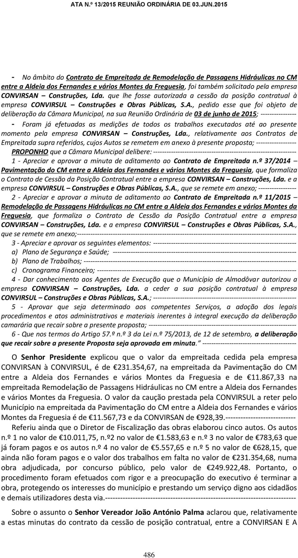 , pedido esse que foi objeto de deliberação da Câmara Municipal, na sua Reunião Ordinária de 03 de junho de 2015; ---------------- - Foram já efetuadas as medições de todos os trabalhos executados