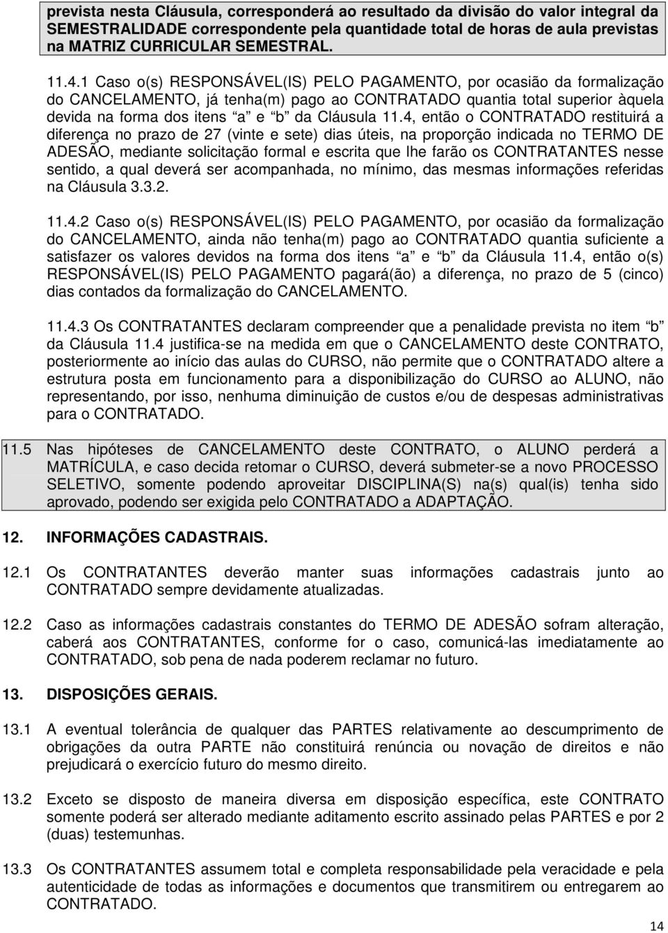 4, então o CONTRATADO restituirá a diferença no prazo de 27 (vinte e sete) dias úteis, na proporção indicada no TERMO DE ADESÃO, mediante solicitação formal e escrita que lhe farão os CONTRATANTES