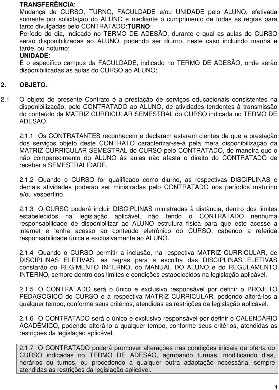 UNIDADE: É o específico campus da FACULDADE, indicado no TERMO DE ADESÃO, onde serão disponibilizadas as aulas do CURSO ao ALUNO; 2.