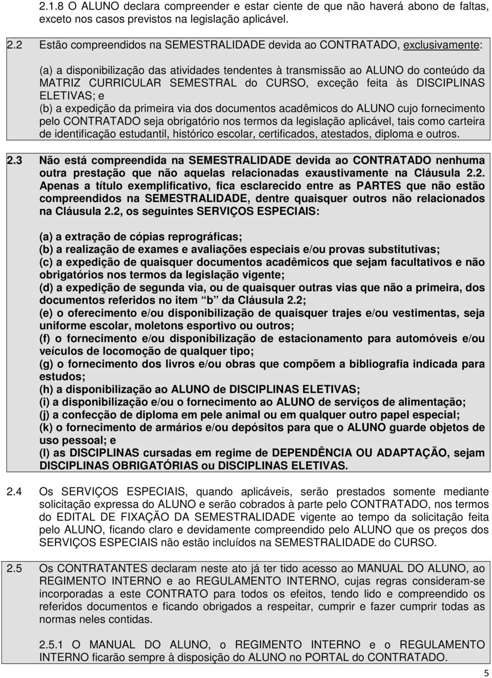 CURSO, exceção feita às DISCIPLINAS ELETIVAS; e (b) a expedição da primeira via dos documentos acadêmicos do ALUNO cujo fornecimento pelo CONTRATADO seja obrigatório nos termos da legislação