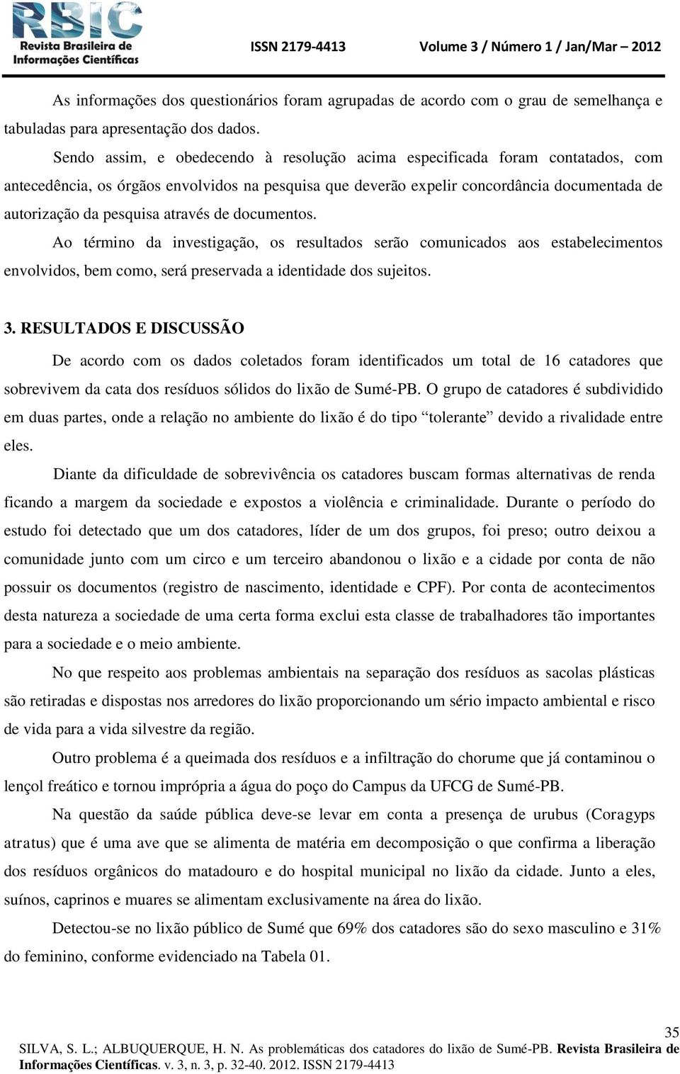 através de documentos. Ao término da investigação, os resultados serão comunicados aos estabelecimentos envolvidos, bem como, será preservada a identidade dos sujeitos. 3.