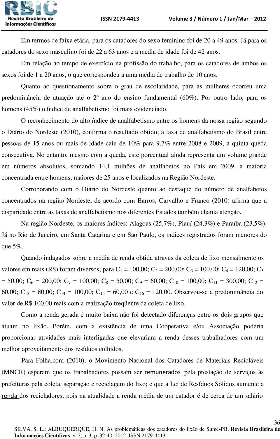 Quanto ao questionamento sobre o grau de escolaridade, para as mulheres ocorreu uma predominância de atuação até o 2º ano do ensino fundamental (60%).