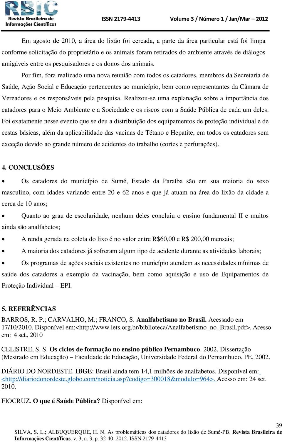 Por fim, fora realizado uma nova reunião com todos os catadores, membros da Secretaria de Saúde, Ação Social e Educação pertencentes ao município, bem como representantes da Câmara de Vereadores e os