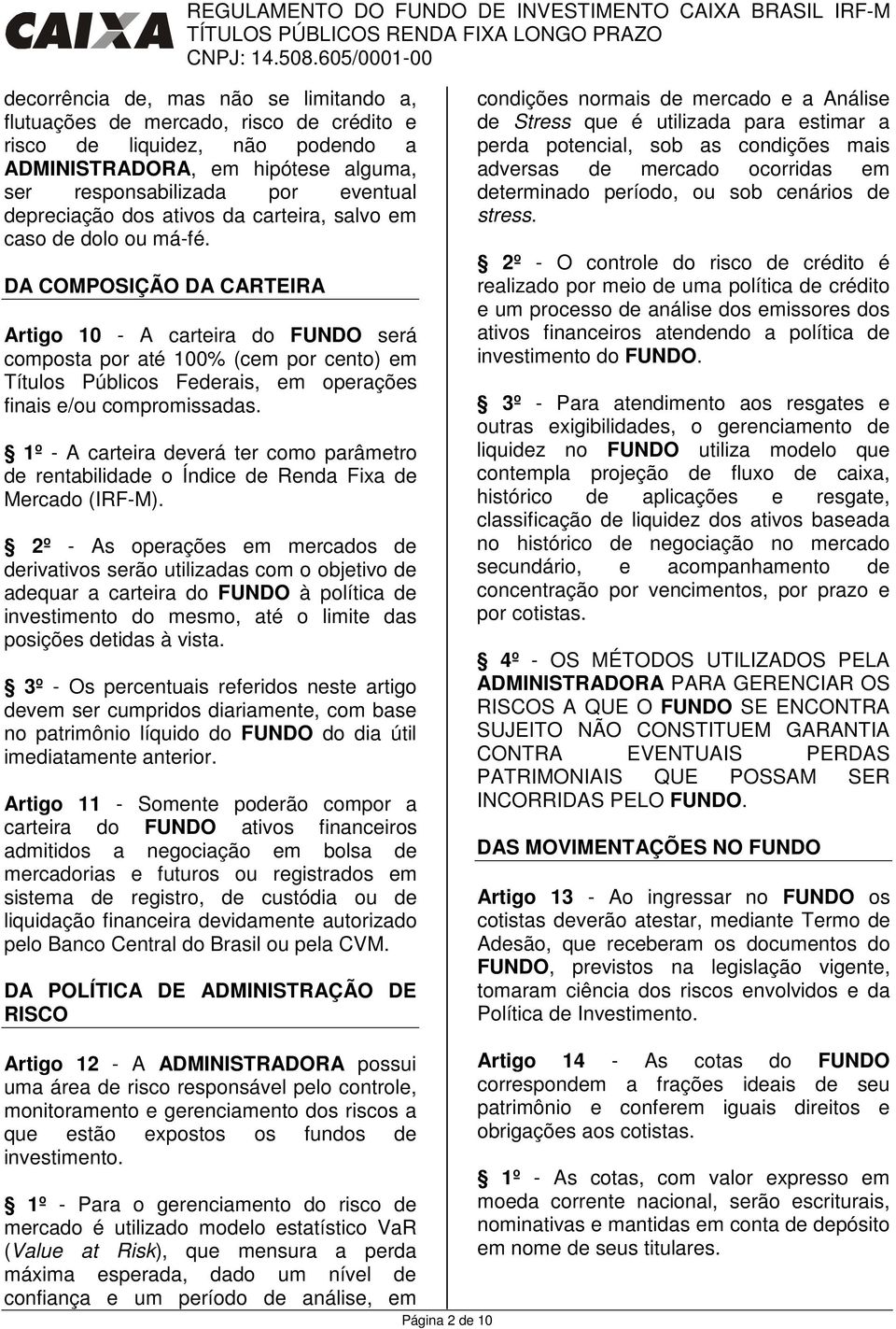 DA COMPOSIÇÃO DA CARTEIRA Artigo 10 - A carteira do FUNDO será composta por até 100% (cem por cento) em Títulos Públicos Federais, em operações finais e/ou compromissadas.