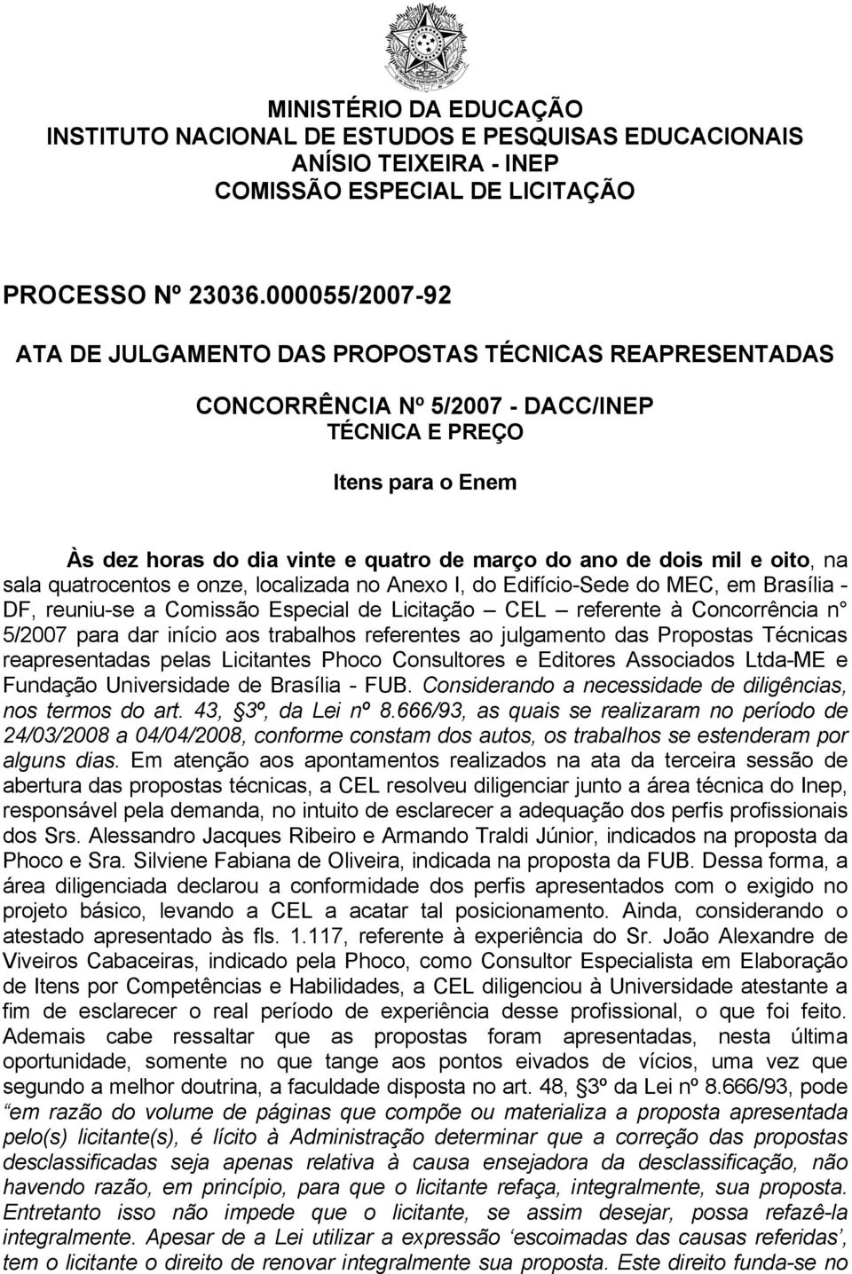 mil e oito, na sala quatrocentos e onze, localizada no Anexo I, do Edifício-Sede do MEC, em Brasília - DF, reuniu-se a Comissão Especial de Licitação CEL referente à Concorrência n 5/2007 para dar