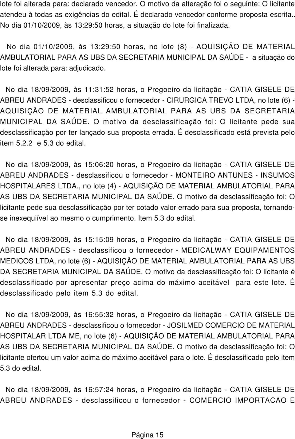 No dia 18/09/2009, às 11:31:52 horas, o Pregoeiro da licitação - CATIA GISELE DE ABREU ANDRADES - desclassificou o fornecedor - CIRURGICA TREVO LTDA, no lote (6) - AQUISIÇÃO DE MATERIAL AMBULATORIAL