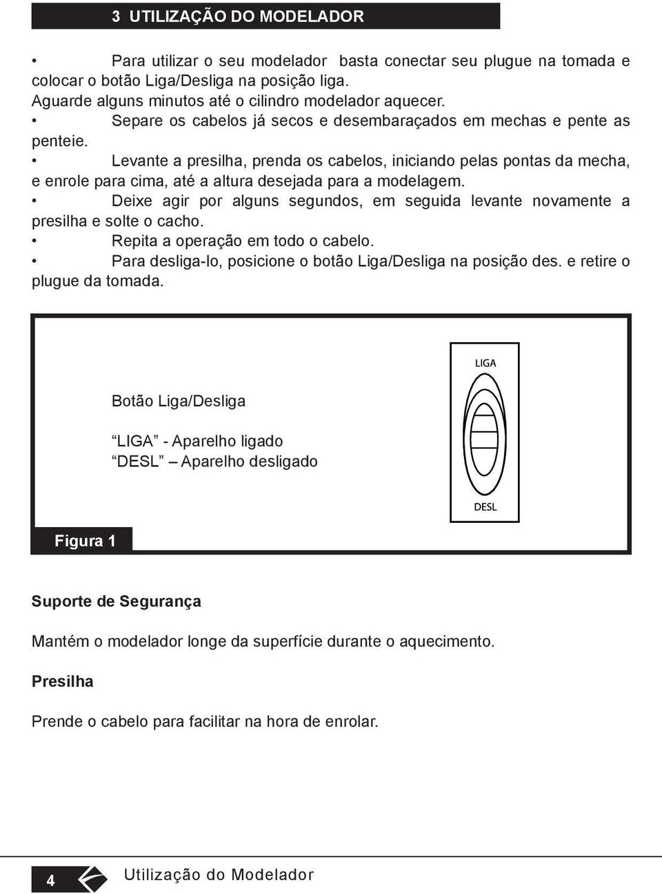 Levante a presilha, prenda os cabelos, iniciando pelas pontas da mecha, e enrole para cima, até a altura desejada para a modelagem.