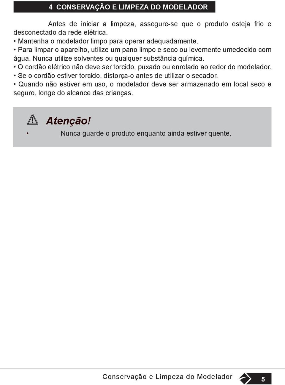 Nunca utilize solventes ou qualquer substância química. O cordão elétrico não deve ser torcido, puxado ou enrolado ao redor do modelador.