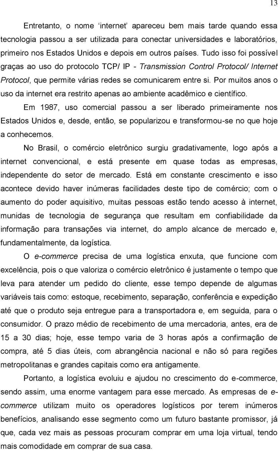 Por muitos anos o uso da internet era restrito apenas ao ambiente acadêmico e científico.