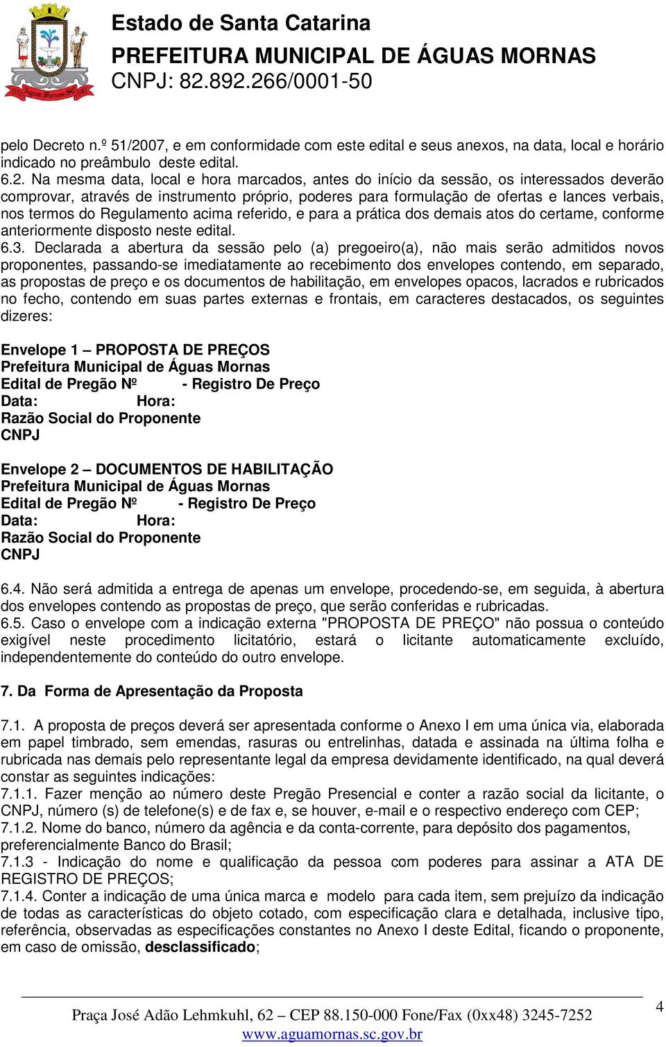 Na mesma data, local e hora marcados, antes do início da sessão, os interessados deverão comprovar, através de instrumento próprio, poderes para formulação de ofertas e lances verbais, nos termos do