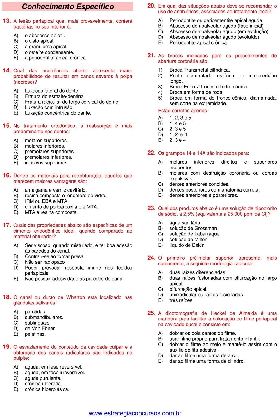 A) Luxação lateral do dente B) Fratura do esmalte-dentina C) Fratura radicular do terço cervical do dente D) Luxação com intrusão E) Luxação concêntrica do dente. 15.