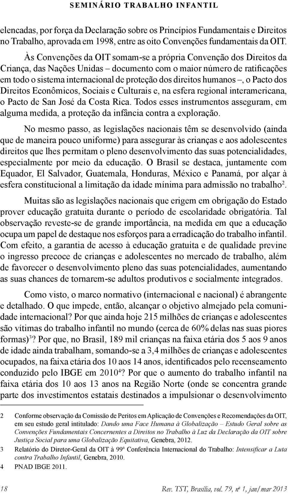 humanos, o Pacto dos Direitos Econômicos, Sociais e Culturais e, na esfera regional interamericana, o Pacto de San José da Costa Rica.