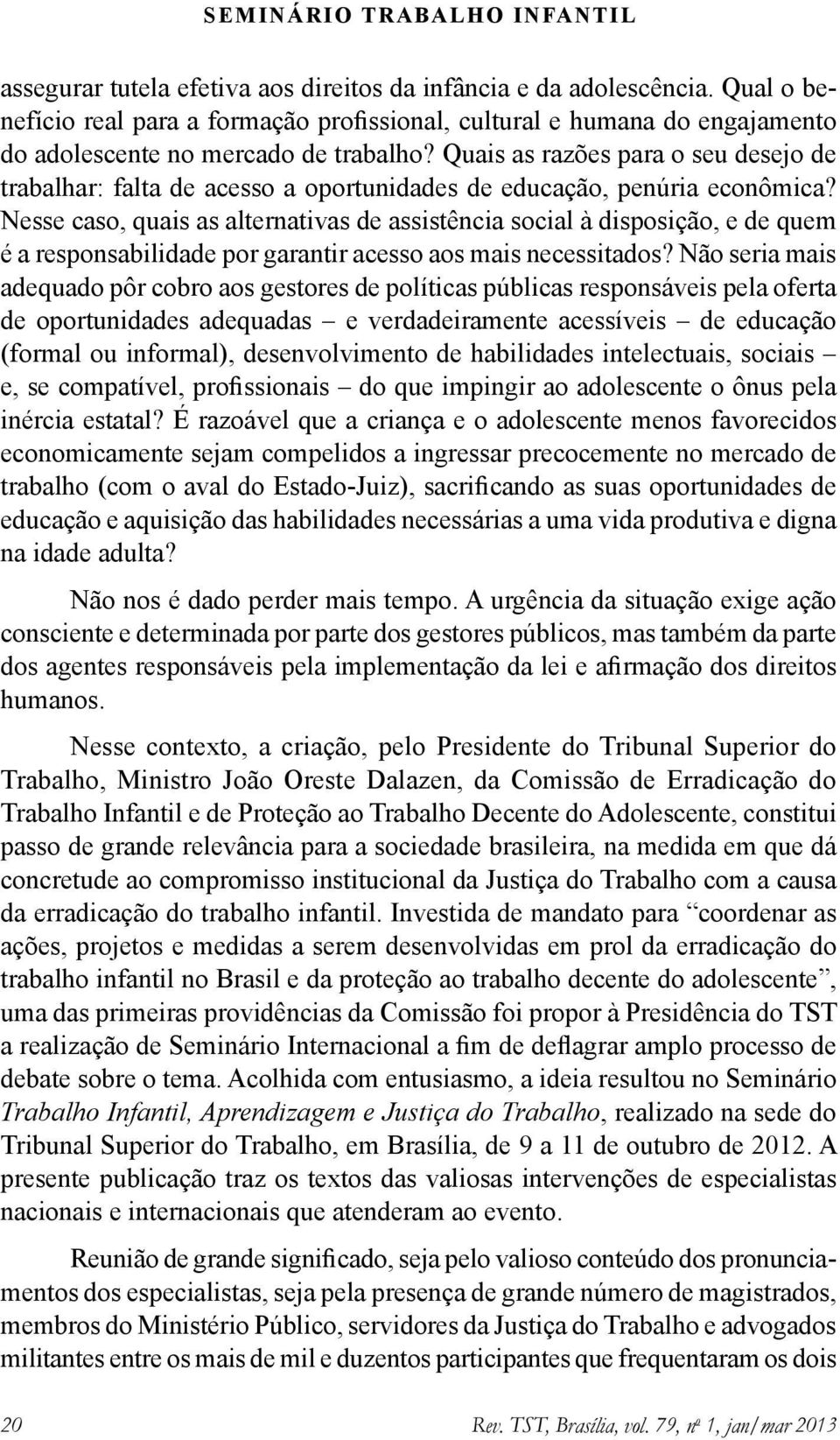 Nesse caso, quais as alternativas de assistência social à disposição, e de quem é a responsabilidade por garantir acesso aos mais necessitados?