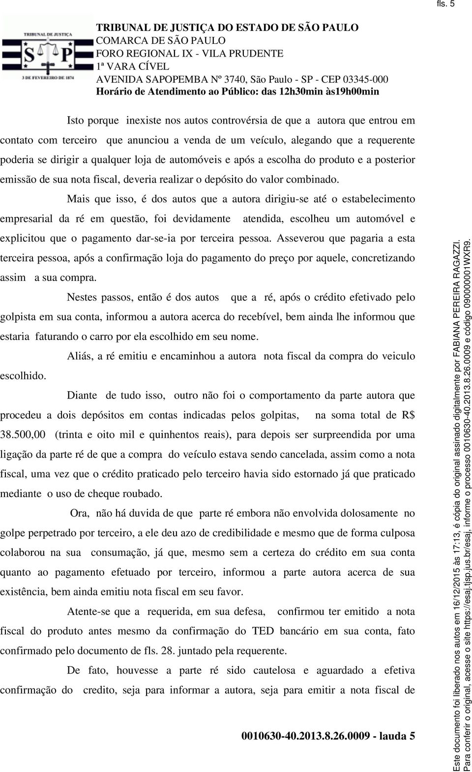 Mais que isso, é dos autos que a autora dirigiu-se até o estabelecimento empresarial da ré em questão, foi devidamente atendida, escolheu um automóvel e explicitou que o pagamento dar-se-ia por