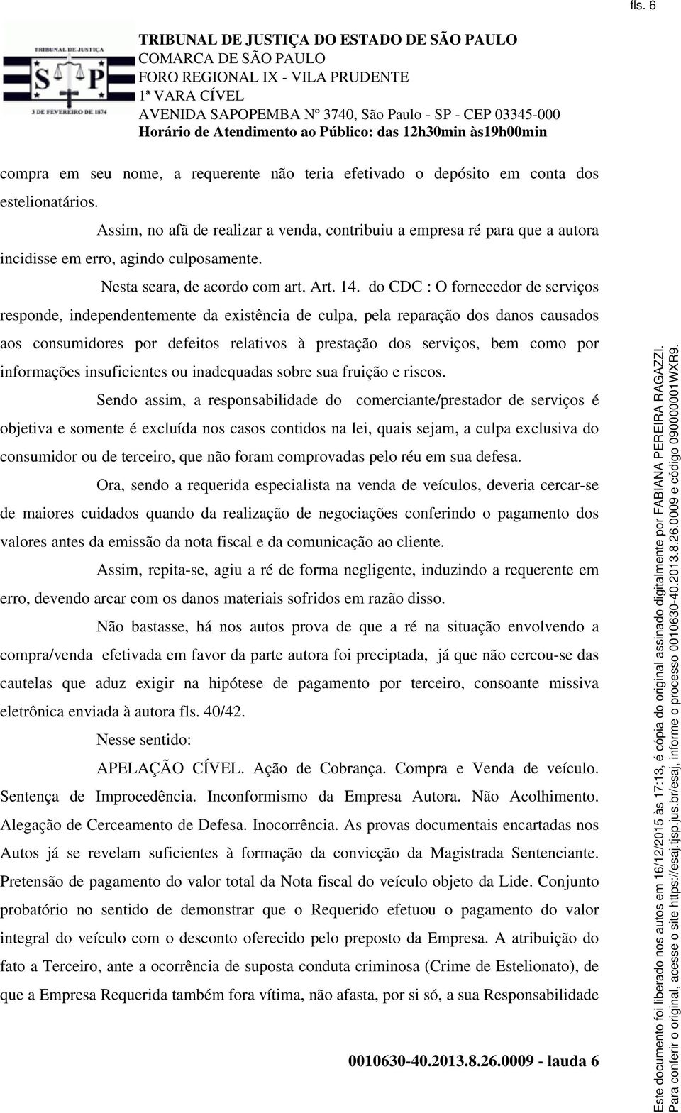 do CDC : O fornecedor de serviços responde, independentemente da existência de culpa, pela reparação dos danos causados aos consumidores por defeitos relativos à prestação dos serviços, bem como por