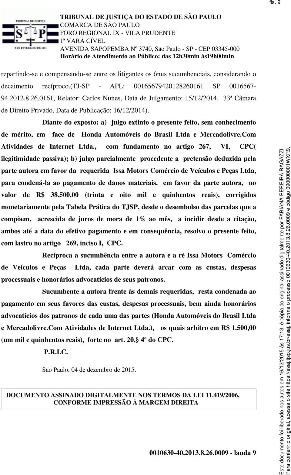 Diante do exposto: a) julgo extinto o presente feito, sem conhecimento de mérito, em face de Honda Automóveis do Brasil Ltda e Mercadolivre.Com Atividades de Internet Ltda.