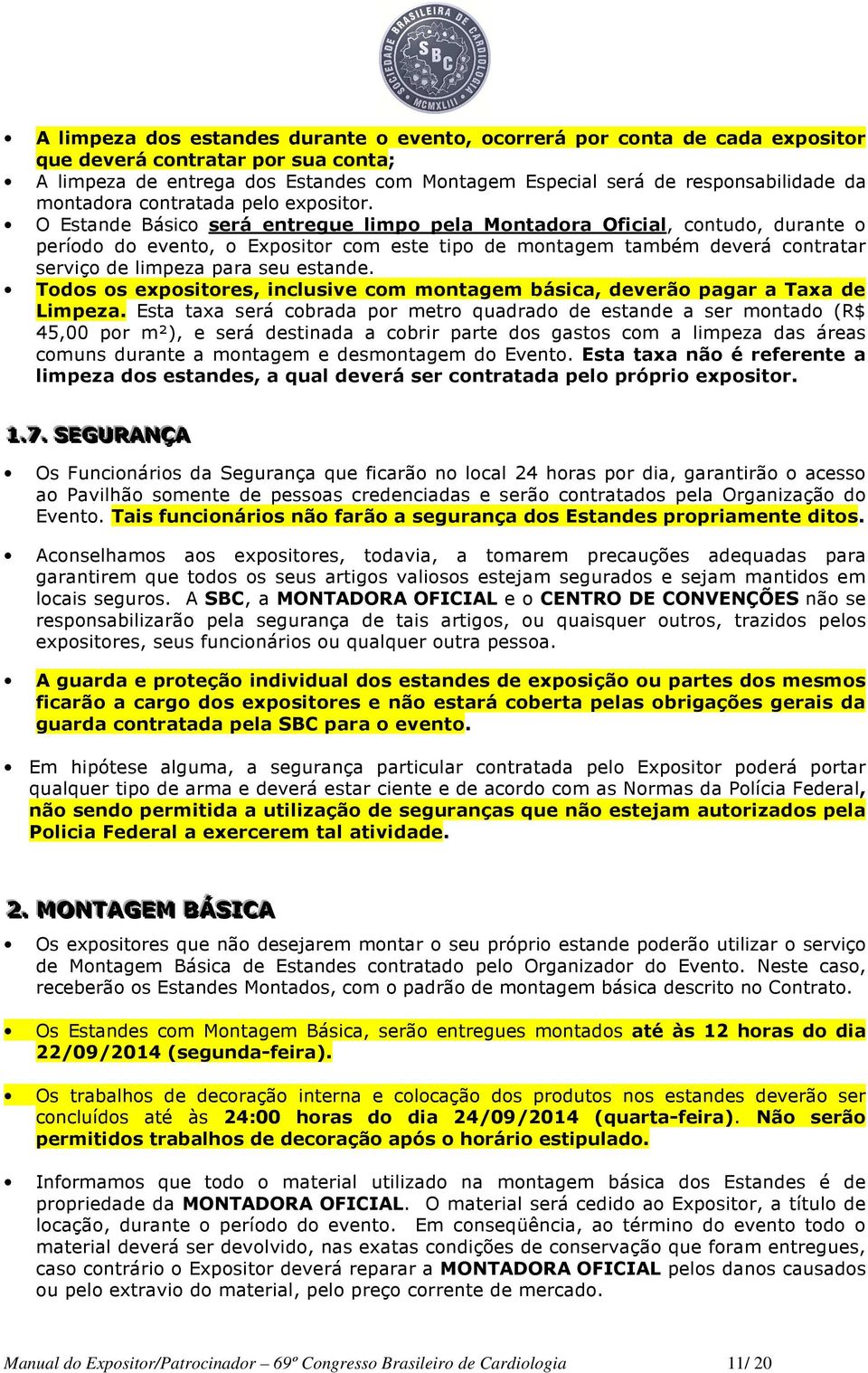 O Estande Básico será entregue limpo pela Montadora Oficial, contudo, durante o período do evento, o Expositor com este tipo de montagem também deverá contratar serviço de limpeza para seu estande.