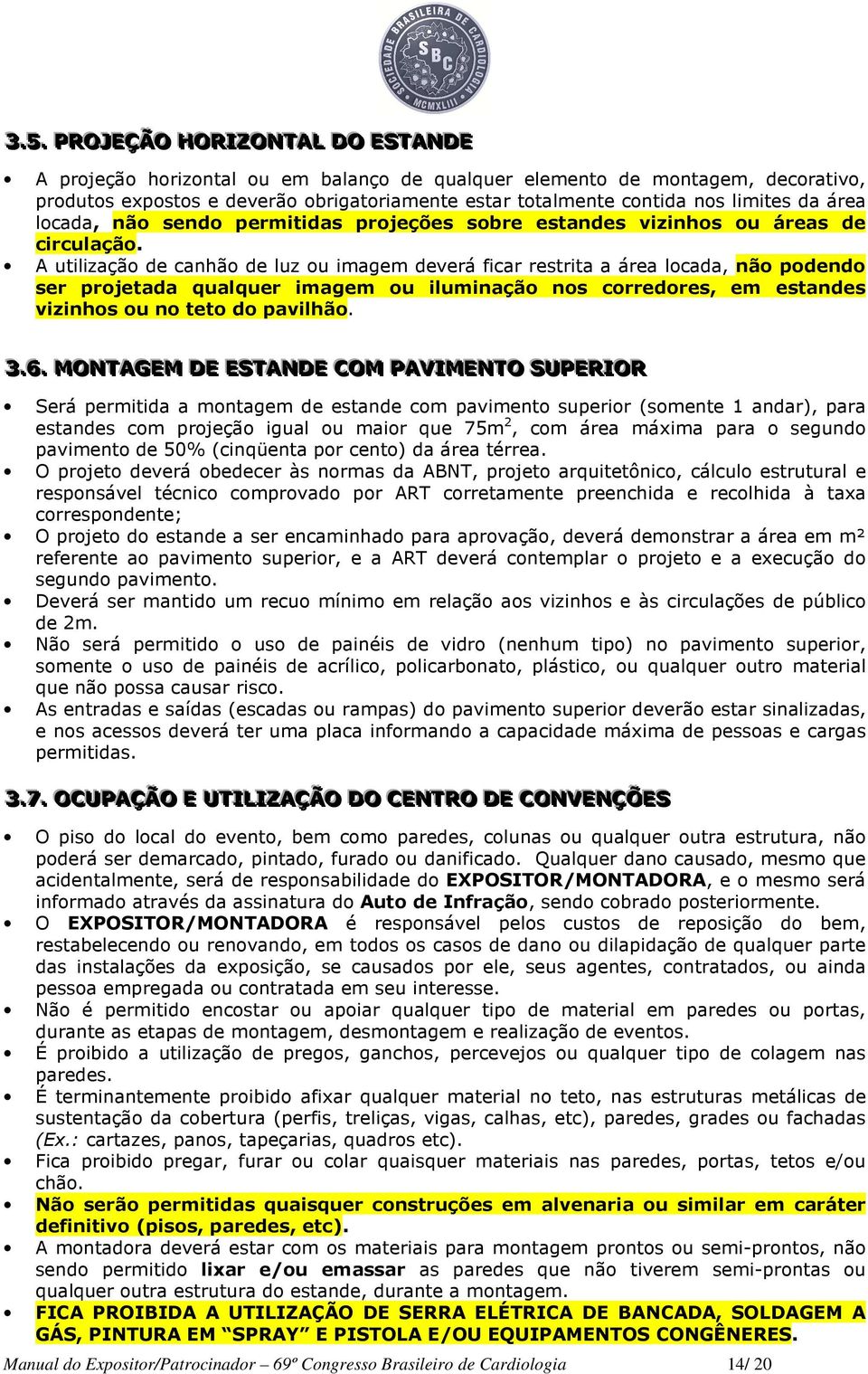 A utilização de canhão de luz ou imagem deverá ficar restrita a área locada, não podendo ser projetada qualquer imagem ou iluminação nos corredores, em estandes vizinhos ou no teto do pavilhão. 3..6.