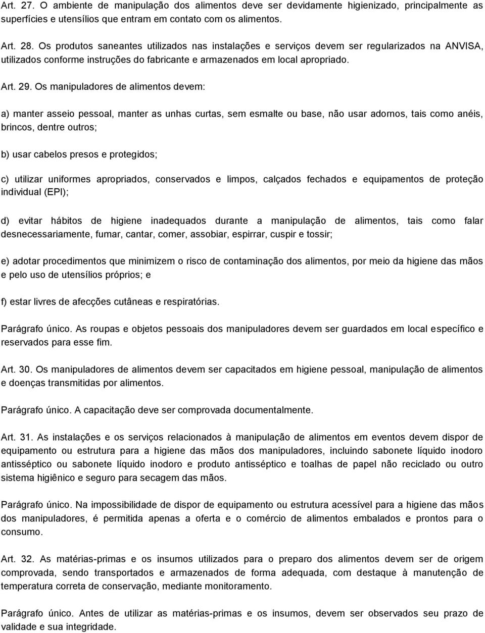 Os manipuladores de alimentos devem: a) manter asseio pessoal, manter as unhas curtas, sem esmalte ou base, não usar adornos, tais como anéis, brincos, dentre outros; b) usar cabelos presos e