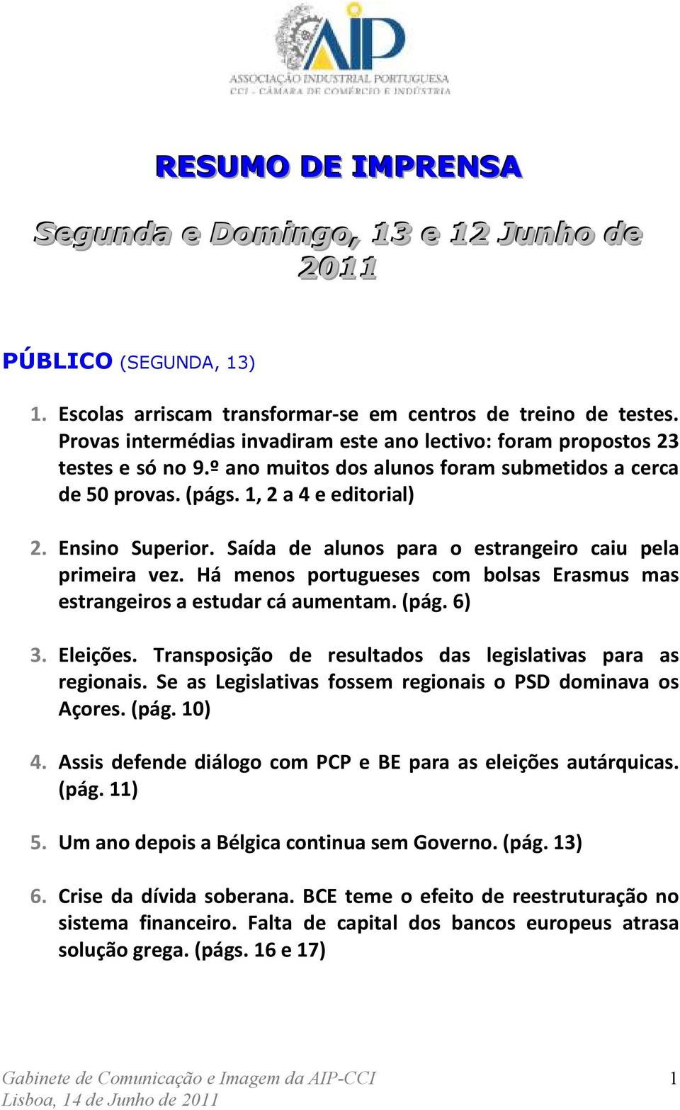 Saída de alunos para o estrangeiro caiu pela primeira vez. Há menos portugueses com bolsas Erasmus mas estrangeiros a estudar cá aumentam. (pág. 6) 3. Eleições.