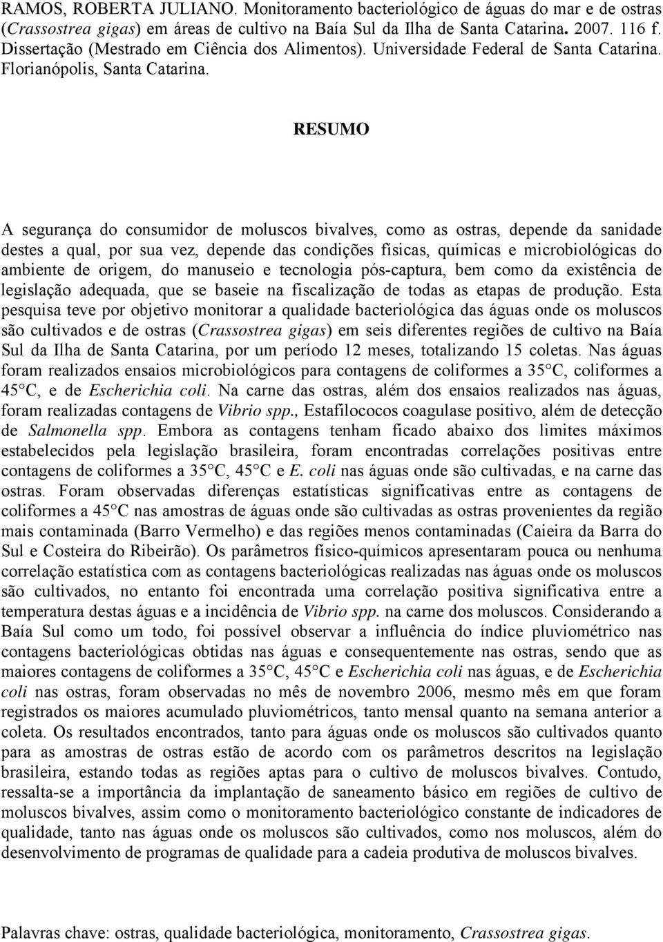 RESUMO A segurança do consumidor de moluscos bivalves, como as ostras, depende da sanidade destes a qual, por sua vez, depende das condições físicas, químicas e microbiológicas do ambiente de origem,