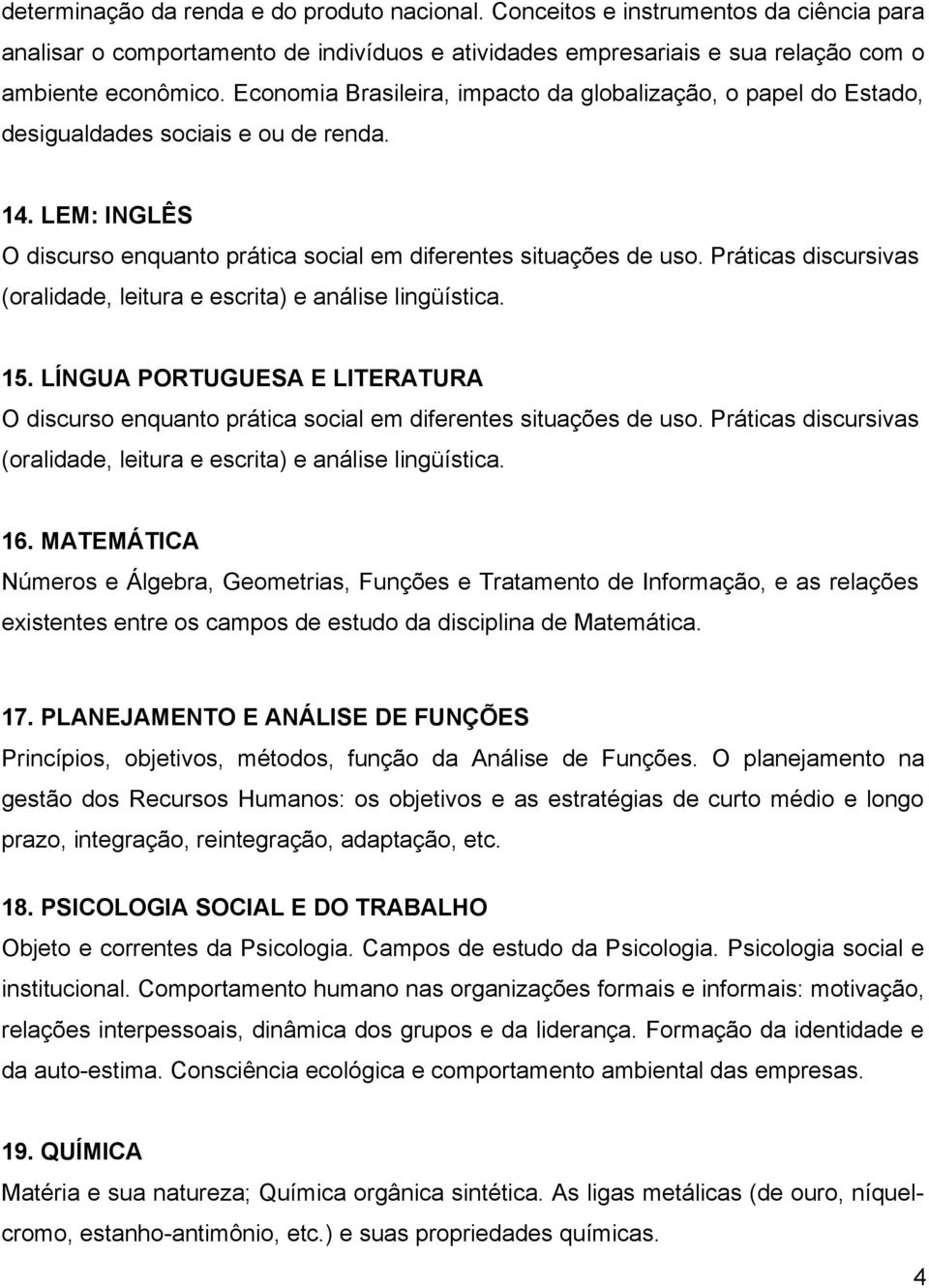 Práticas discursivas (oralidade, leitura e escrita) e análise lingüística. 15. LÍNGUA PORTUGUESA E LITERATURA O discurso enquanto prática social em diferentes situações de uso.