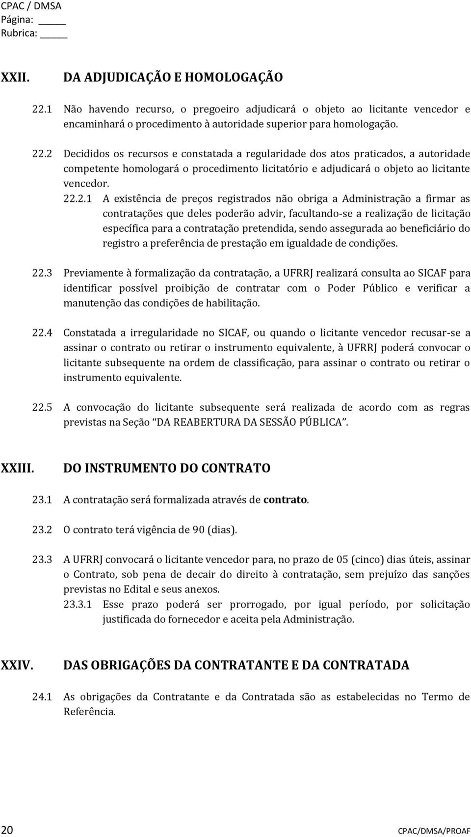 2 Decididos os recursos e constatada a regularidade dos atos praticados, a autoridade competente homologará o procedimento licitatório e adjudicará o objeto ao licitante vencedor. 22.2.1 A existência