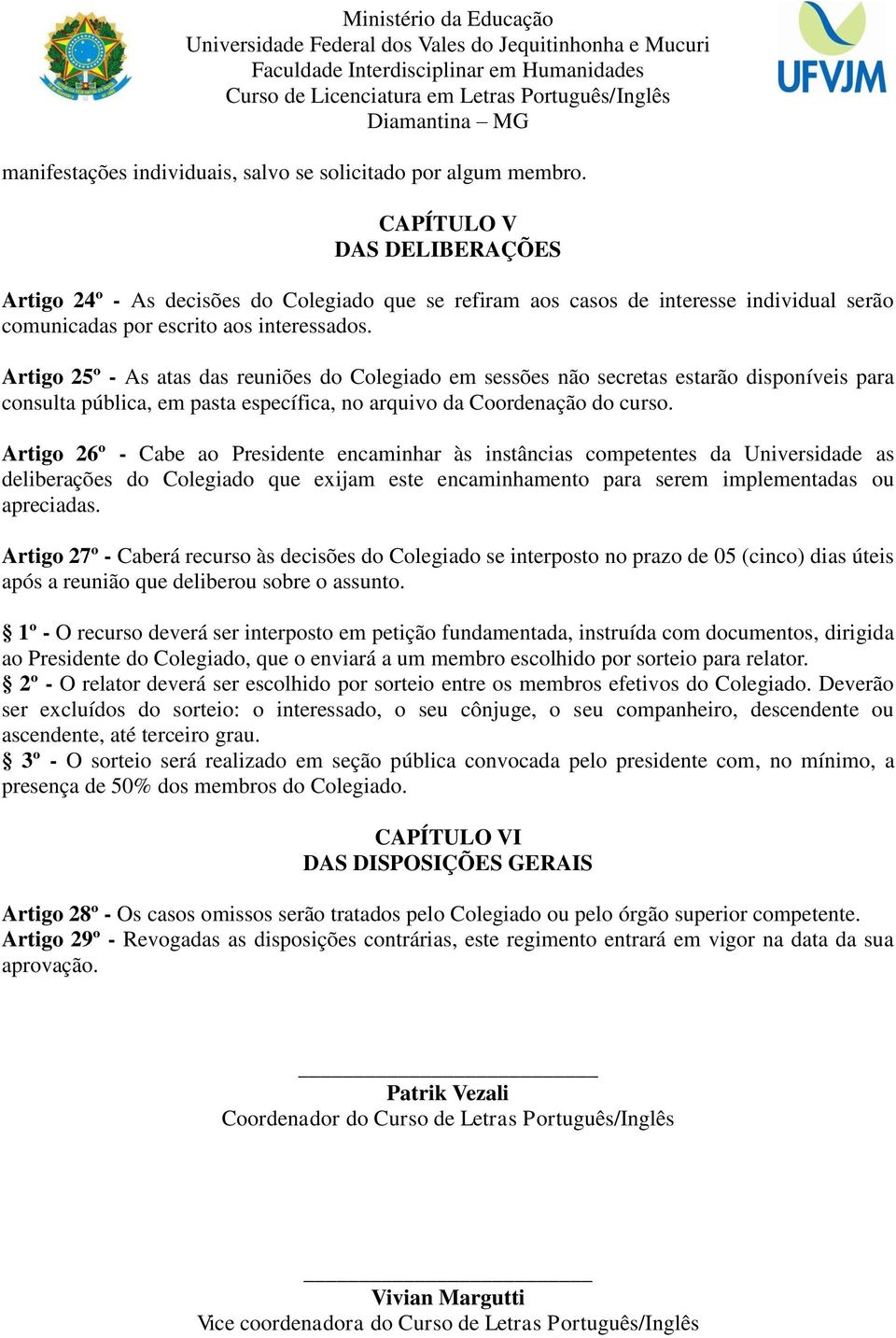 Artigo 25º - As atas das reuniões do Colegiado em sessões não secretas estarão disponíveis para consulta pública, em pasta específica, no arquivo da Coordenação do curso.