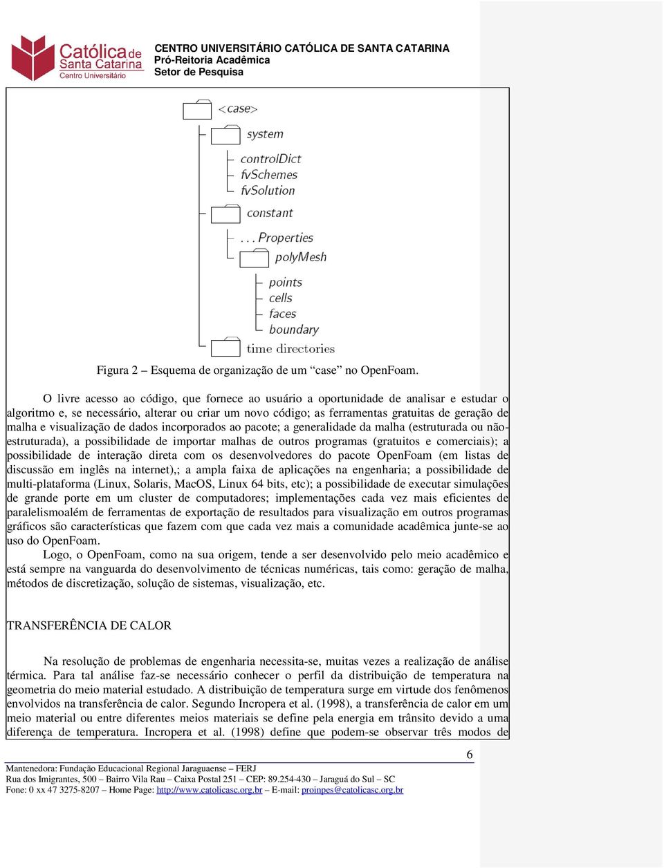 visualização de dados incorporados ao pacote; a generalidade da malha (estruturada ou nãoestruturada), a possibilidade de importar malhas de outros programas (gratuitos e comerciais); a possibilidade