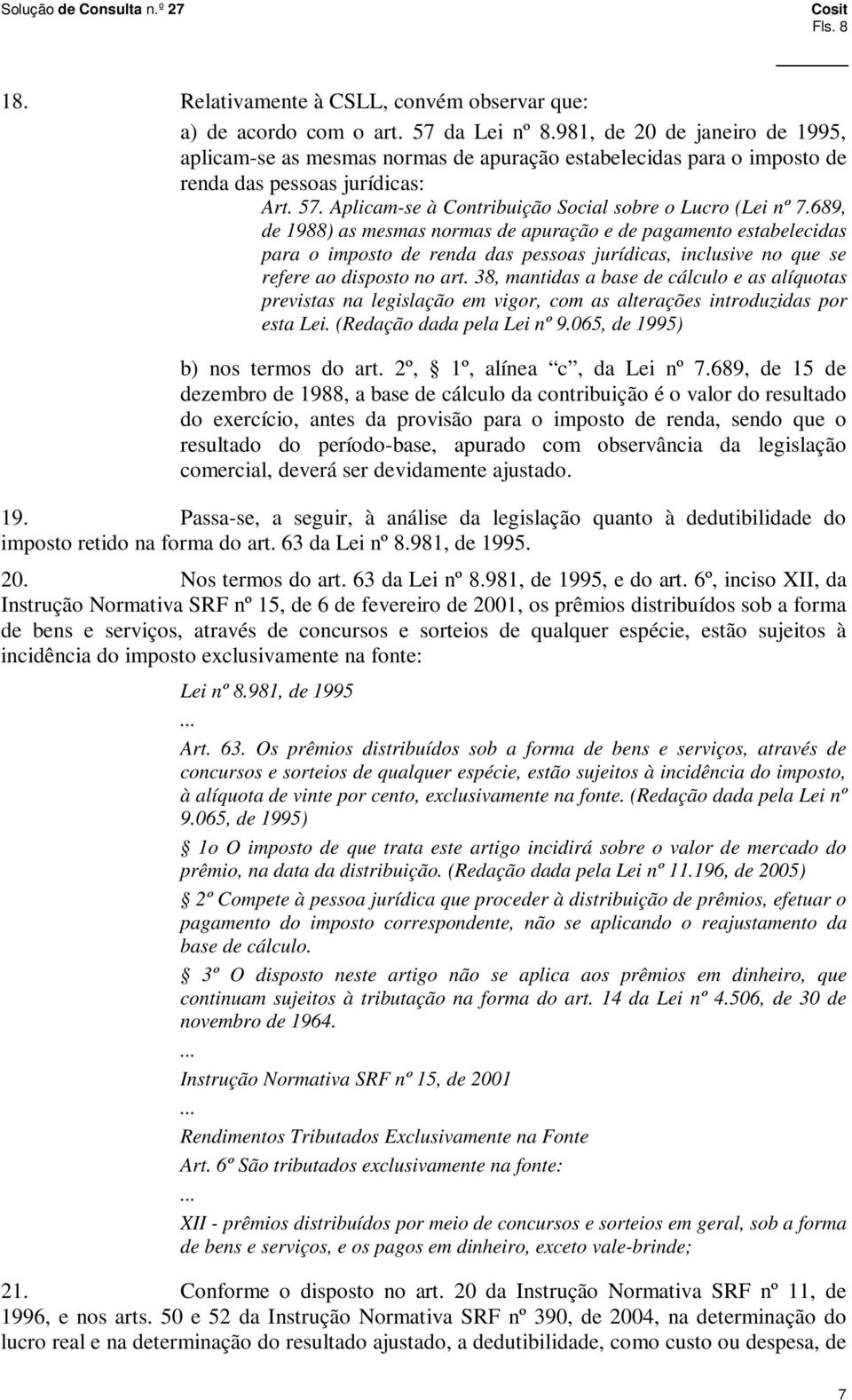 689, de 1988) as mesmas normas de apuração e de pagamento estabelecidas para o imposto de renda das pessoas jurídicas, inclusive no que se refere ao disposto no art.