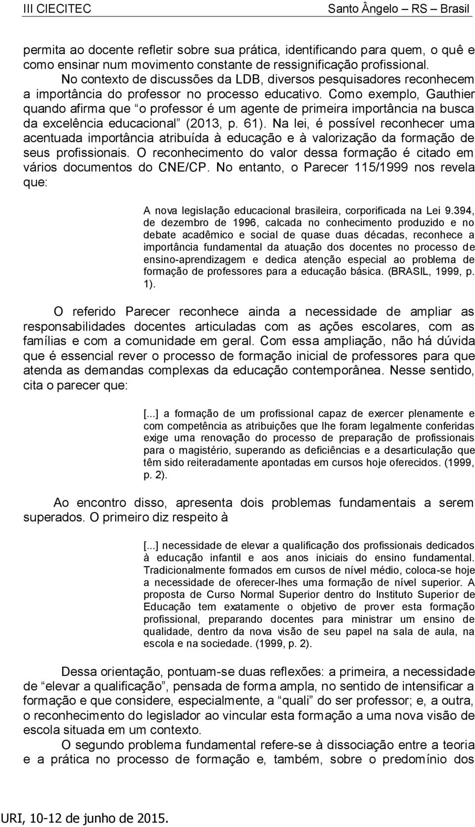 Como exemplo, Gauthier quando afirma que o professor é um agente de primeira importância na busca da excelência educacional (2013, p. 61).