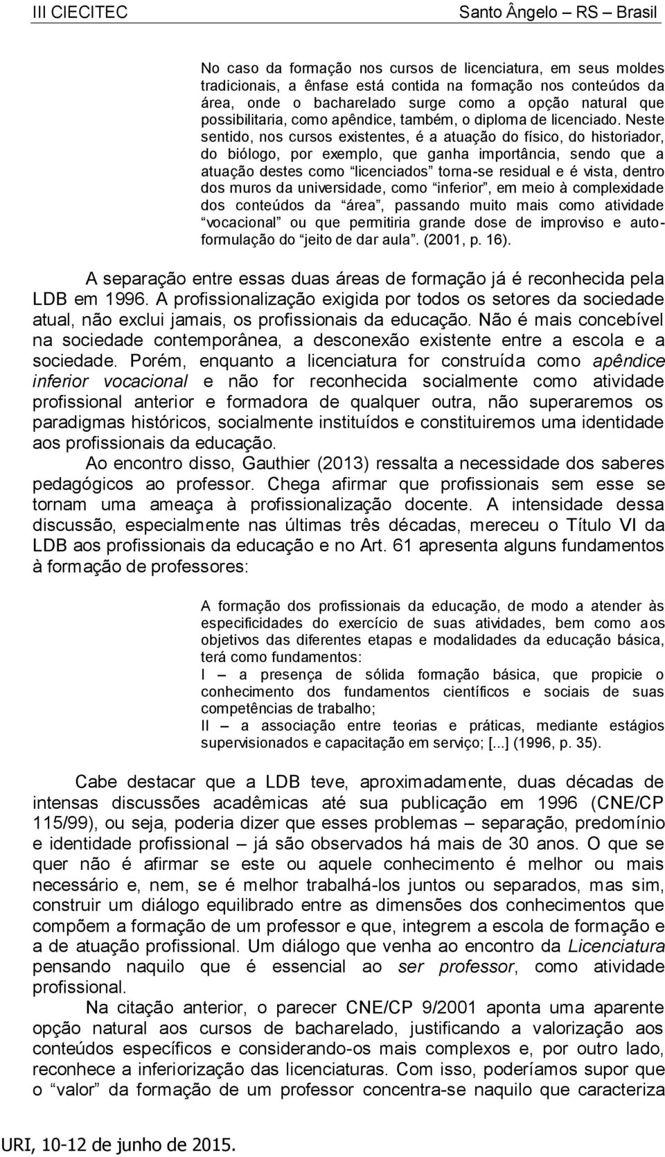 Neste sentido, nos cursos existentes, é a atuação do físico, do historiador, do biólogo, por exemplo, que ganha importância, sendo que a atuação destes como licenciados torna-se residual e é vista,