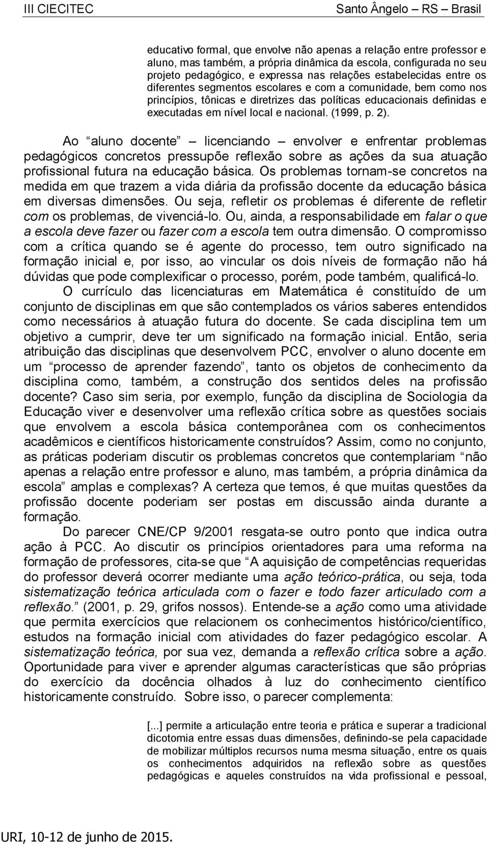 Ao aluno docente licenciando envolver e enfrentar problemas pedagógicos concretos pressupõe reflexão sobre as ações da sua atuação profissional futura na educação básica.