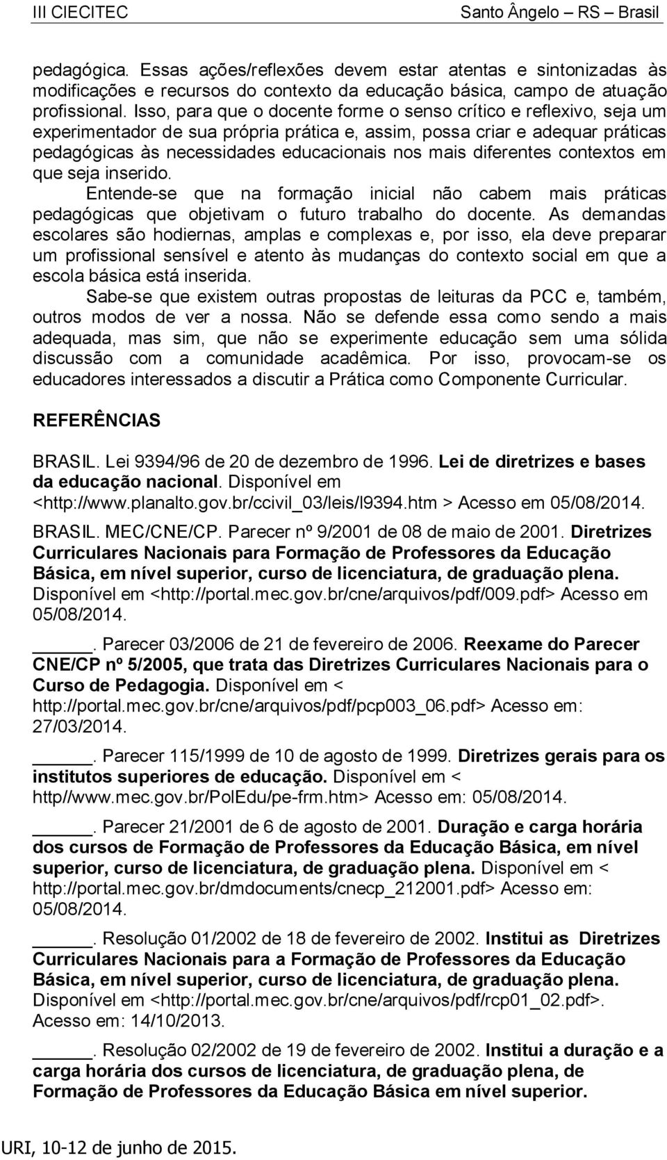 diferentes contextos em que seja inserido. Entende-se que na formação inicial não cabem mais práticas pedagógicas que objetivam o futuro trabalho do docente.