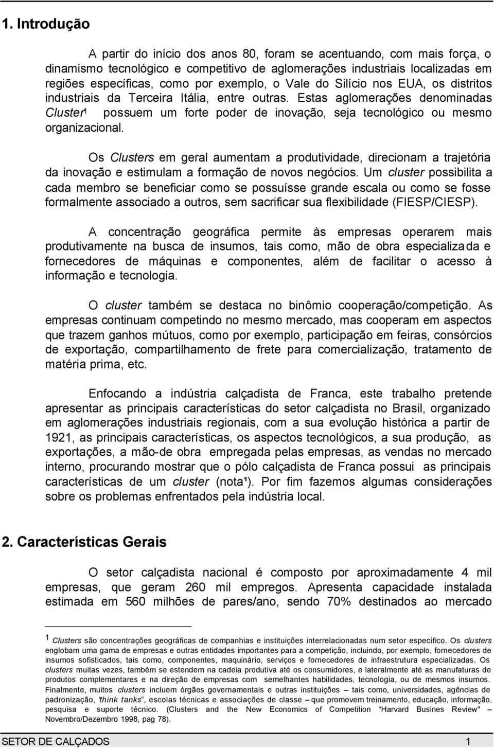 Estas aglomerações denominadas Cluster 1 possuem um forte poder de inovação, seja tecnológico ou mesmo organizacional.