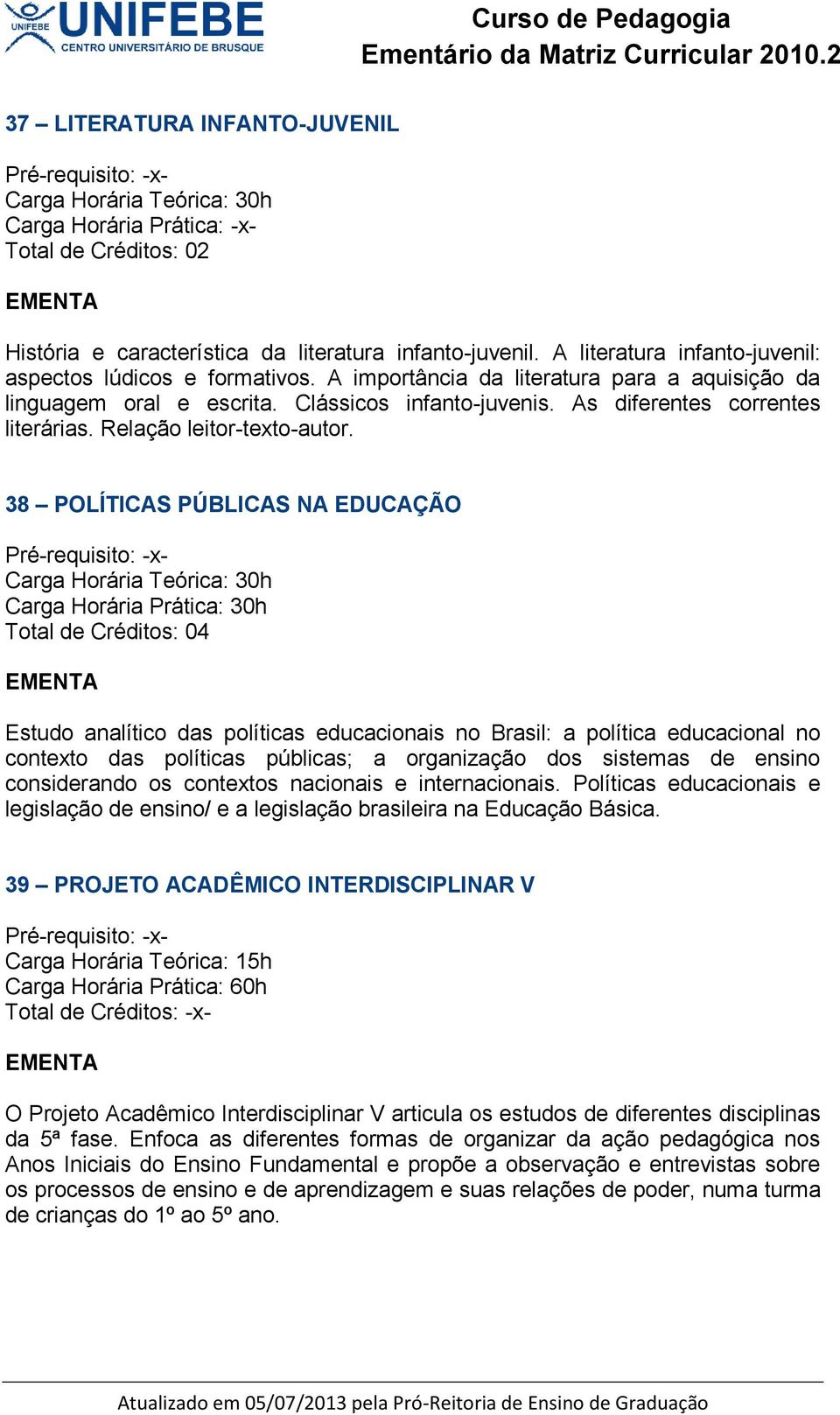38 POLÍTICAS PÚBLICAS NA EDUCAÇÃO Estudo analítico das políticas educacionais no Brasil: a política educacional no contexto das políticas públicas; a organização dos sistemas de ensino considerando