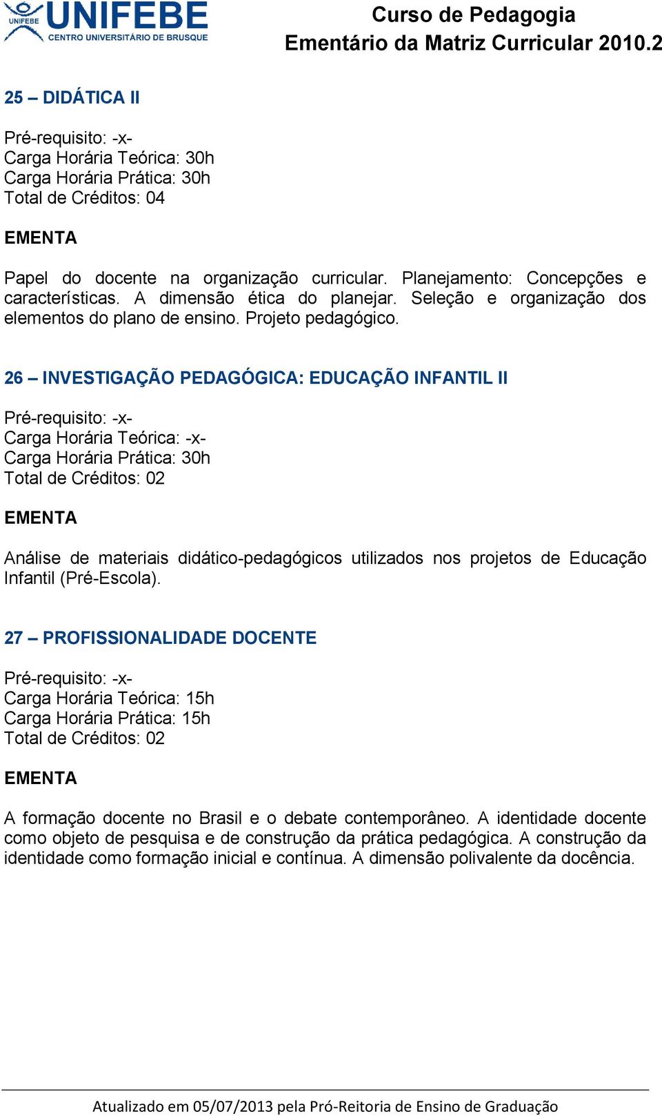 26 INVESTIGAÇÃO PEDAGÓGICA: EDUCAÇÃO INFANTIL II Análise de materiais didático-pedagógicos utilizados nos projetos de Educação Infantil (Pré-Escola).