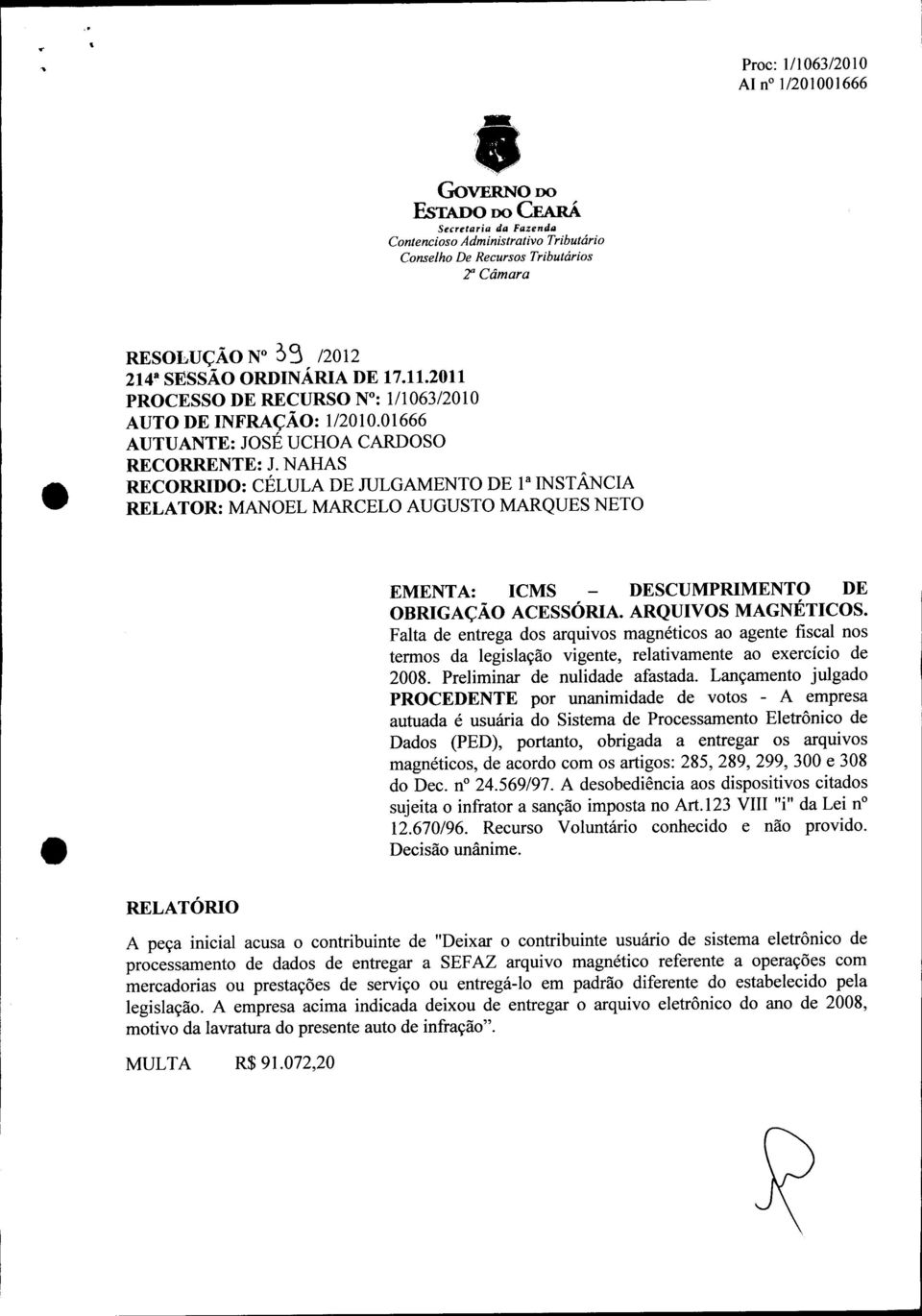 NAHAS RECORRIDO: CÉLULA DE JULGAMENTO DE 1a INSTÂNCIA RELATOR: MANOEL MARCELO AUGUSTO MARQUES NETO EMENTA: ICMS DESCUMPRIMENTO DE OBRIGAÇÃO ACESSÓRIA. ARQUIVOS MAGNÉTICOS.