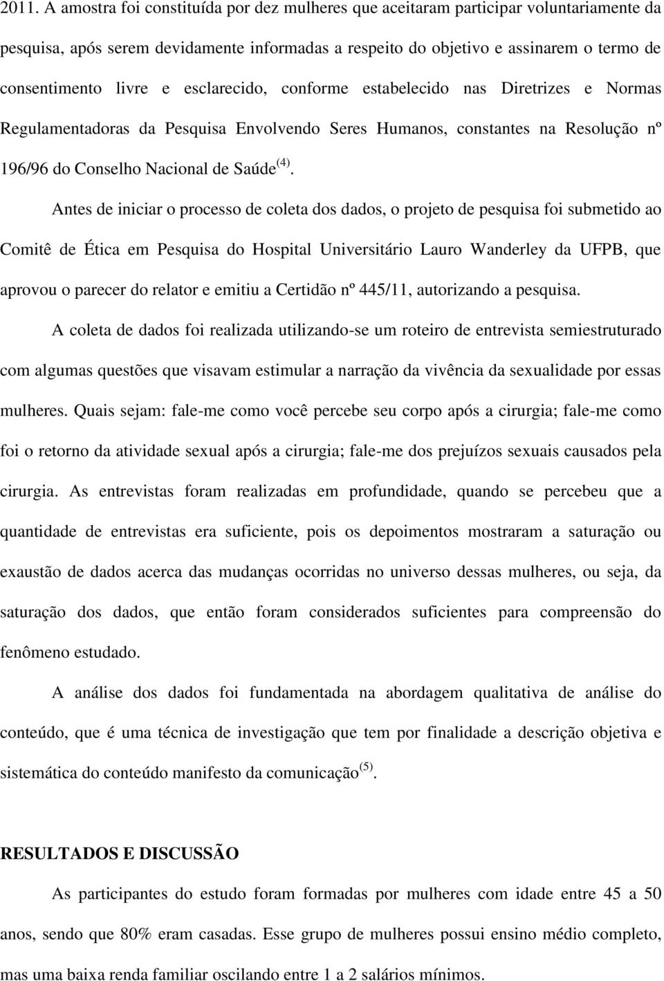 Antes de iniciar o processo de coleta dos dados, o projeto de pesquisa foi submetido ao Comitê de Ética em Pesquisa do Hospital Universitário Lauro Wanderley da UFPB, que aprovou o parecer do relator