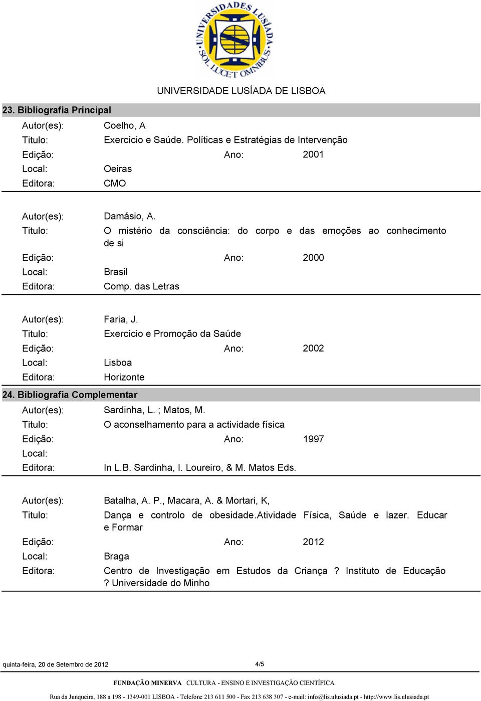 Bibliografia Complementar Sardinha, L. ; Matos, M. O aconselhamento para a actividade física 1997 In L.B. Sardinha, I. Loureiro, & M. Matos Eds. Batalha, A. P., Macara, A.