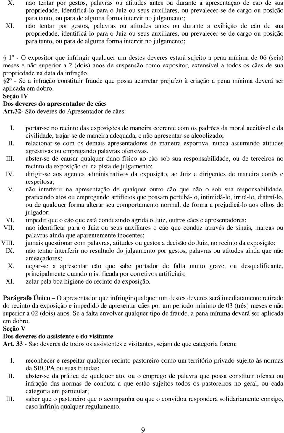 não tentar por gestos, palavras ou atitudes antes ou durante a exibição de cão de sua propriedade, identificá-lo para o Juiz ou seus auxiliares, ou prevalecer-se de cargo ou posição para tanto, ou