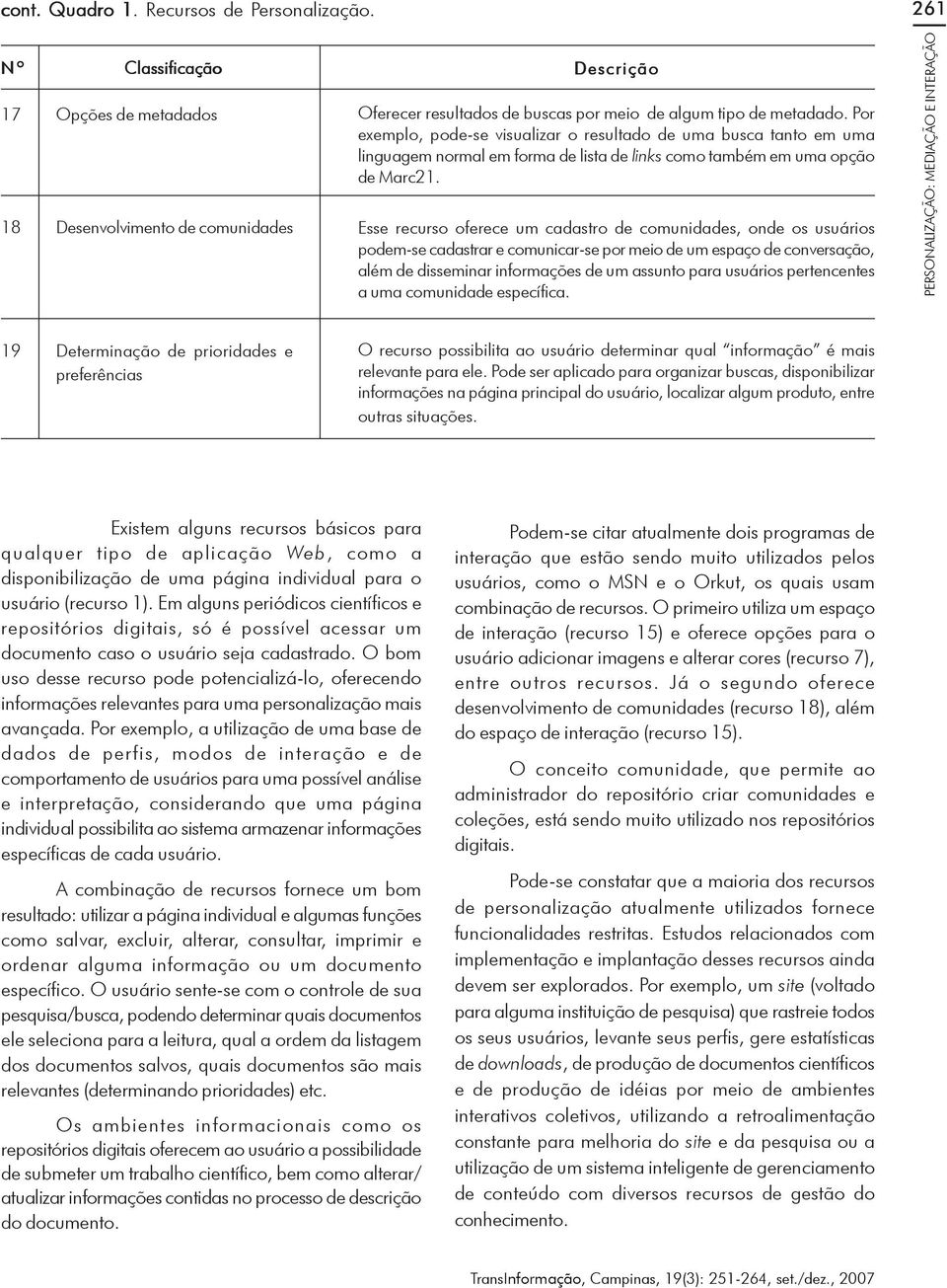 Esse recurso oferece um cadastro de comunidades, onde os usuários podem-se cadastrar e comunicar-se por meio de um espaço de conversação, além de disseminar informações de um assunto para usuários