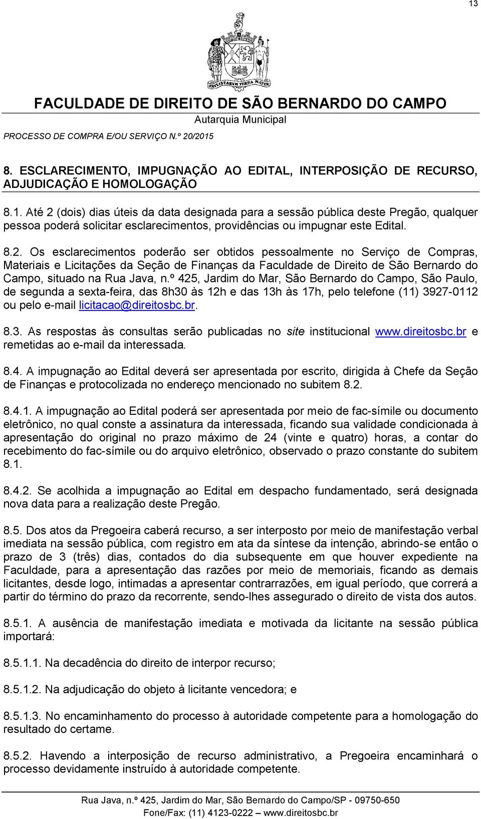 º 425, Jardim do Mar, São Bernardo do Campo, São Paulo, de segunda a sexta-feira, das 8h30 às 12h e das 13h às 17h, pelo telefone (11) 3927-0112 ou pelo e-mail licitacao@direitosbc.br. 8.3. As respostas às consultas serão publicadas no site institucional www.