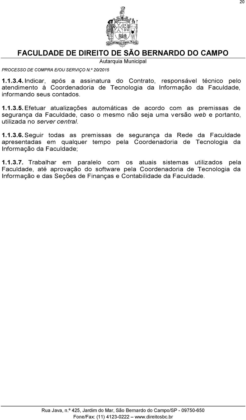 Seguir todas as premissas de segurança da Rede da Faculdade apresentadas em qualquer tempo pela Coordenadoria de Tecnologia da Informação da Faculdade; 1.1.3.7.